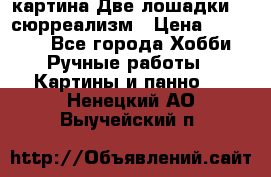 картина Две лошадки ...сюрреализм › Цена ­ 21 000 - Все города Хобби. Ручные работы » Картины и панно   . Ненецкий АО,Выучейский п.